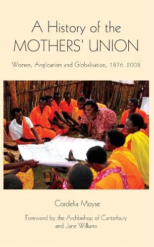 A History of the Mothers' Union Women, Anglicanism and Globalisation, 1876-2008 [Hardcover]