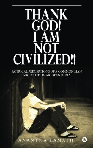 Thank God I Am Not Civilized  Satirical Perceptions of a Common Man about Li [Paperback]