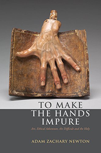 To Make the Hands Impure Art, Ethical Adventure, the Difficult and the Holy [Hardcover]