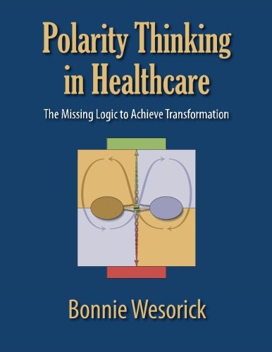 Polarity Thinking In Healthcare The Missing Logic To Achieve Transformation [Paperback]