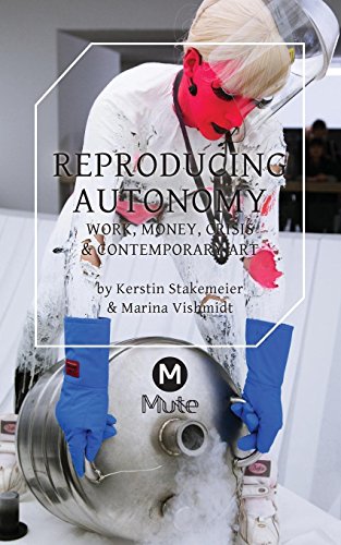 Reproducing Autonomy Work, Money, Crisis And Contemporary Art [Paperback]
