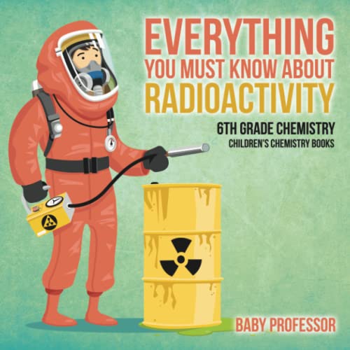 Everything You Must Know about Radioactivity 6th Grade Chemistry Children's Chem [Paperback]