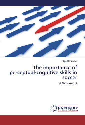 The Importance Of Perceptual-Cognitive Skills In Soccer A New Insight [Paperback]