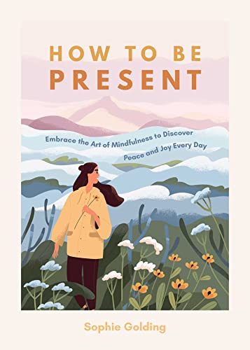 How to be Present Embrace the Art of Mindfulness to Discover Peace and Joy Ever [Paperback]