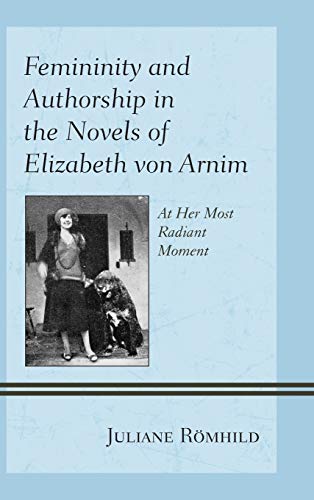 Femininity and Authorship in the Novels of Elizabeth von Arnim At Her Most Radi [Hardcover]