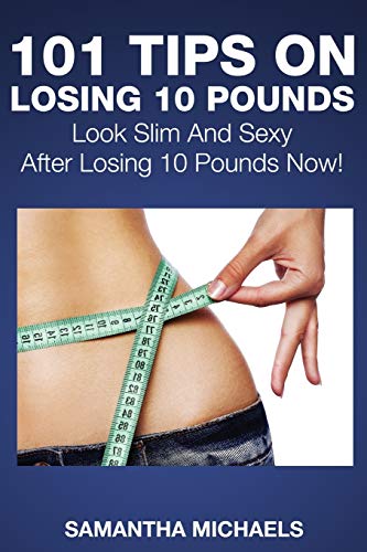 101 Tips on Losing 10 Pounds  Look Slim and Sexy after Losing 10 Pounds Now [Paperback]