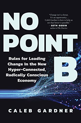 No Point B Rules for Leading Change in the New Hyper-Connected, Radically Consc [Hardcover]