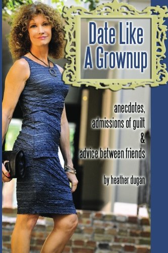 Date Like A Grownup Anecdotes, Admissions Of Guilt & Advice Between Friends [Paperback]