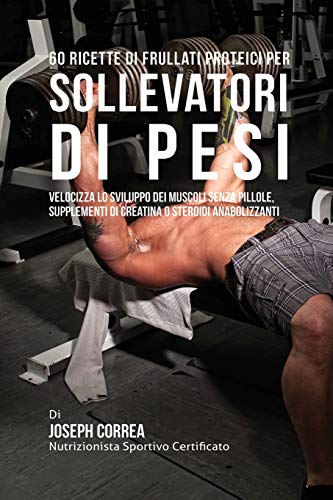 60 Ricette Di Frullati Proteici Per Sollevatori Di Pesi Velocizza Lo Sviluppo D [Paperback]