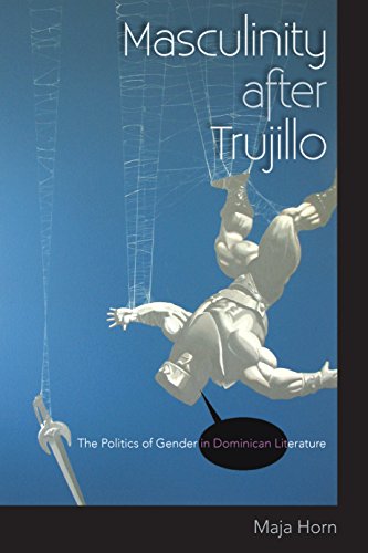 Masculinity After Trujillo The Politics Of Gender In Dominican Literature [Paperback]