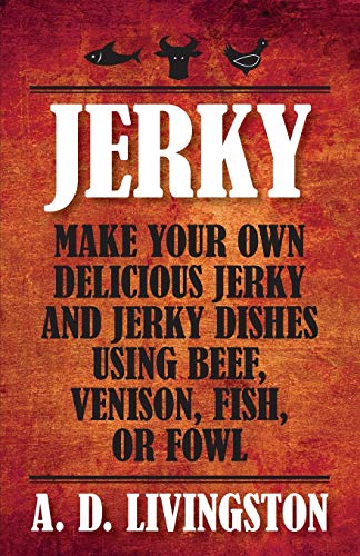 Jerky Make Your Own Delicious Jerky And Jerky Dishes Using Beef, Venison, Fish, [Paperback]