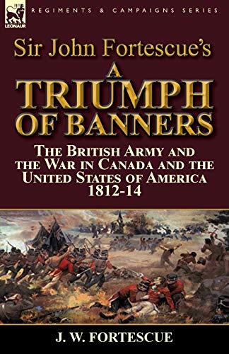 Sir John Fortescue's A Triumph Of Banners The British Army And The War In Canad [Paperback]