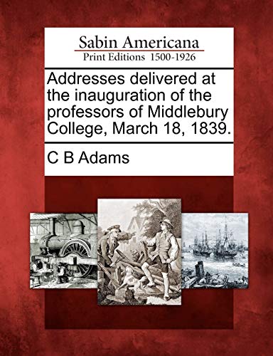 Addresses Delivered at the Inauguration of the Professors of Middlebury College, [Paperback]