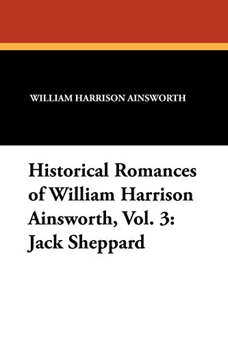Historical Romances of William Harrison Ainsworth, Vol. 3  Jack Sheppard [Paperback]