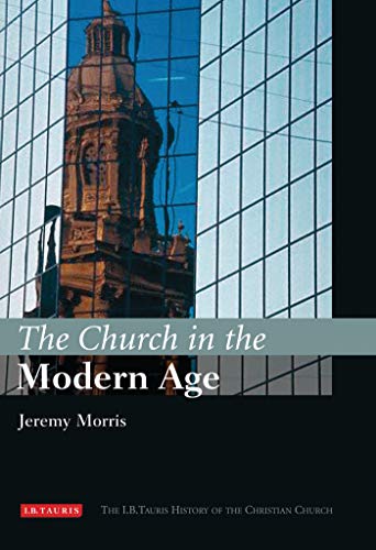 The Church in the Modern Age The I.B.Tauris History of the Christian Church [Hardcover]