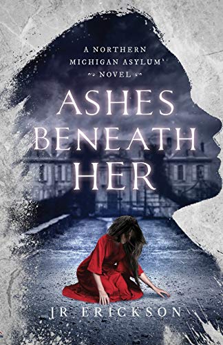 Ashes Beneath Her  A Northern Michigan Asylum Novel [Paperback]