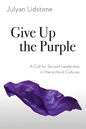 Give up the Purple  A Call for Servant Leadership in Hierarchical Cultures [Paperback]