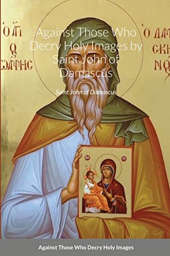 Against Those Who Decry Holy Images By Saint John Of Damascus