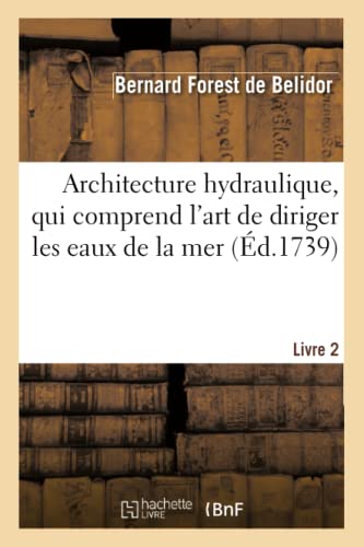 Architecture Hydraulique, Qui Comprend l'Art de Diriger les Eaux de la Mer. Livr [Paperback]
