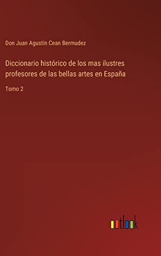 Diccionario Historico De Los Mas Ilustres Profesores De Las Bellas Artes En Espa