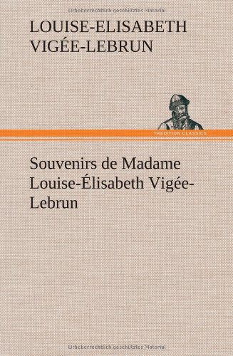 Souvenirs de Madame Louise-lisabeth Vige-Lebrun, Tome Premier [Hardcover]
