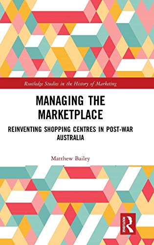 Managing the Marketplace Reinventing Shopping Centres in Post-War Australia [Hardcover]