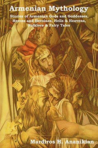Armenian Mythology Stories Of Armenian Gods And Goddesses, Heroes And Heroines, [Paperback]