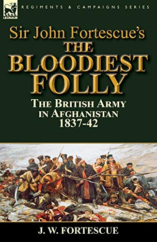 Sir John Fortescue's The Bloodiest Folly The British Army In Afghanistan 1837-4 [Paperback]
