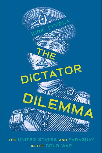 The Dictator Dilemma The United States and Paraguay in the Cold War [Hardcover]