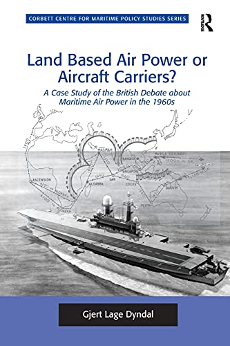 Land Based Air Power or Aircraft Carriers A Case Study of the British Debate a [Paperback]