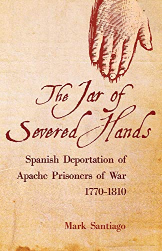 The Jar of Severed Hands The Spanish Deportation of Apache Prisoners of War, 17 [Hardcover]