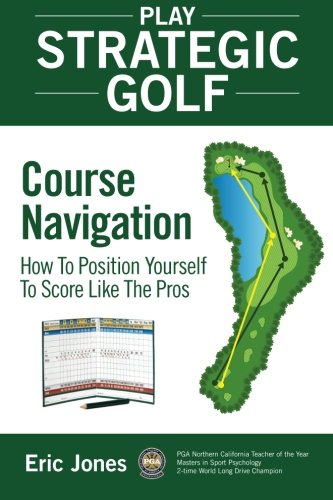 Play Strategic Golf Course Navigation How To Position Yourself To Score Like T [Paperback]