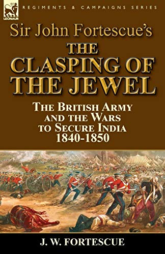 Sir John Fortescue's The Clasping Of The Jewel The British Army And The Wars To [Paperback]