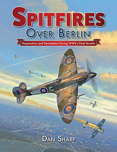 Spitfires Over Berlin Desperation and devastation during WW2's final months [Hardcover]