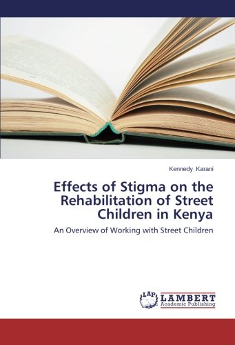 Effects of Stigma on the Rehabilitation of Street Children in Kenya [Paperback]
