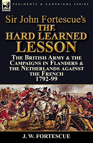 Sir John Fortescue's The Hard Learned Lesson The British Army & The Campaigns I [Paperback]
