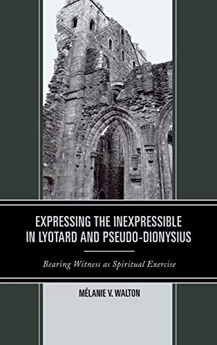 Expressing the Inexpressible in Lyotard and Pseudo-Dionysius Bearing Witness as [Hardcover]