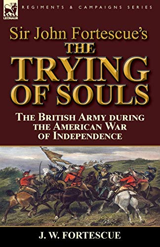 Sir John Fortescue's The Trying Of Souls The British Army During The American W [Paperback]