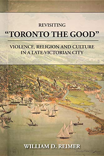 Revisiting Toronto The Good Violence, Religion And Culture In A Late Victorian  [Paperback]