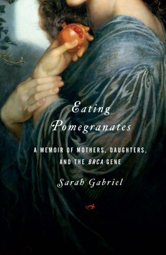 Eating Pomegranates A Memoir of Mothers, Daughters, and the BRCA Gene [Paperback]