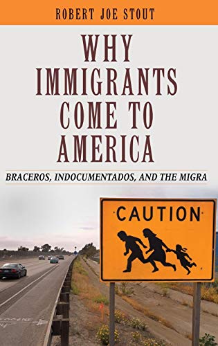 Why Immigrants Come to America  Braceros, Indocumentados, and the Migra [Hardcover]
