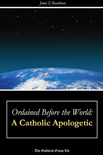 Ordained Before the World  A Catholic Apologetic [Paperback]