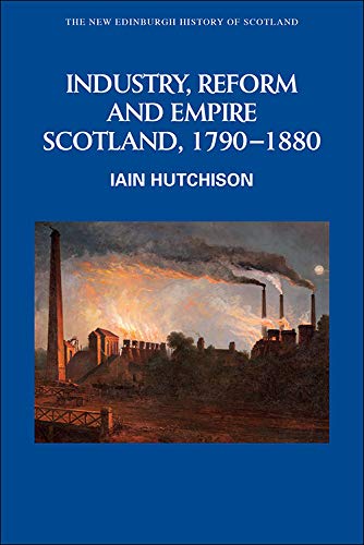 Industry, Reform and Empire Scotland, 1790-1880 [Hardcover]