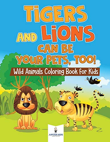 Tigers and Lions Can Be Your Pets, Too Wild Animals Coloring Book for Kids [Paperback]
