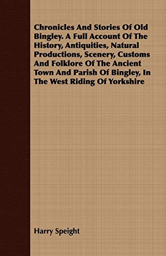 Chronicles and Stories of Old Bingley a Full Account of the History, Antiquities [Paperback]