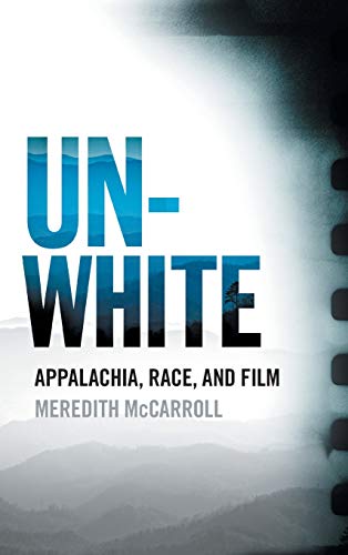 Unwhite Appalachia, Race, and Film [Hardcover]