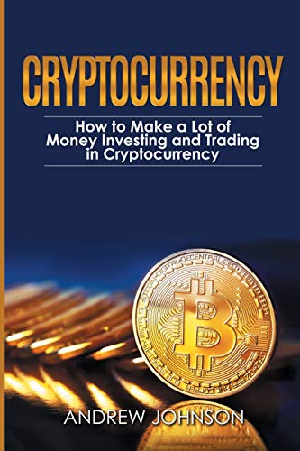Cryptocurrency How to Make a Lot of Money Investing and Trading in Cryptocurren
