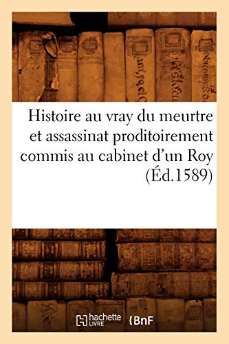 Histoire Au Vray du Meurtre et Assassinat Proditoirement Commis Au Cabinet d'un  [Paperback]