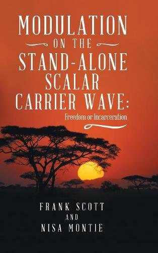 Modulation on the Stand-Alone Scalar Carrier Wave  Freedom or Incarceration [Hardcover]