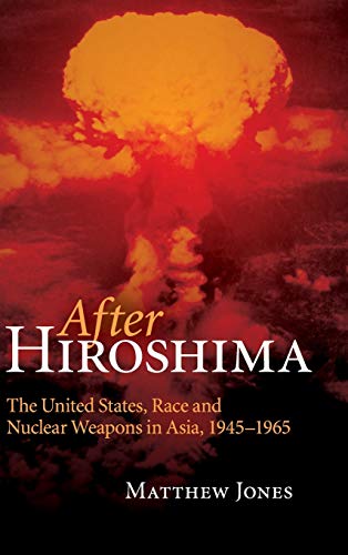After Hiroshima The United States, Race and Nuclear Weapons in Asia, 19451965 [Hardcover]